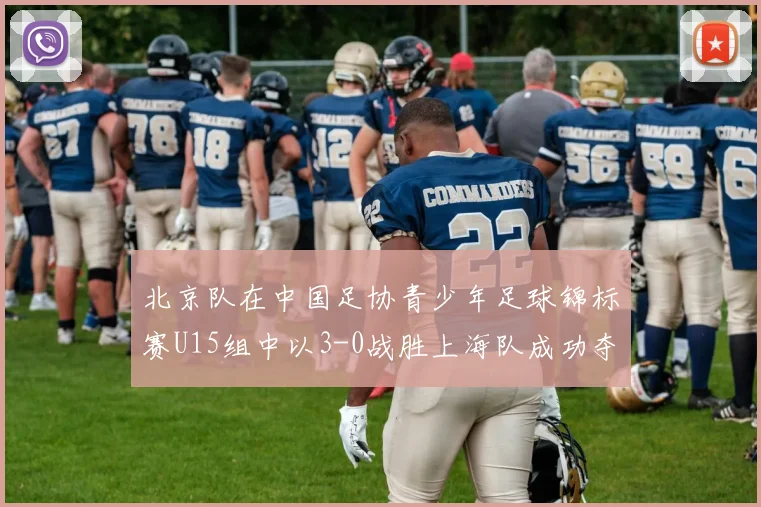 北京队在中国足协青少年足球锦标赛U15组中以3-0战胜上海队成功夺冠