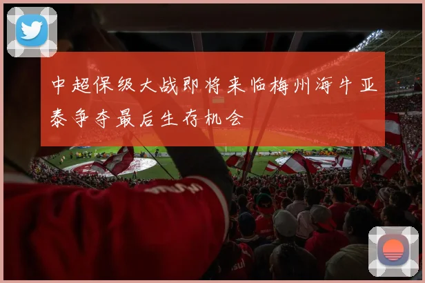 中超保级大战即将来临梅州海牛亚泰争夺最后生存机会