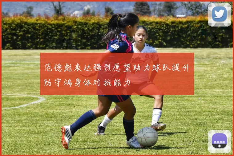 范德彪表达强烈愿望助力球队提升防守端身体对抗能力