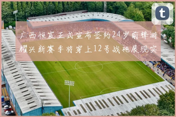 广西恒宸正式宣布签约24岁前锋游耀兴新赛季将穿上12号战袍展现实力