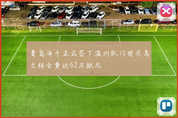 青岛海牛正式签下温州队门将买乌兰转会费达62万欧元