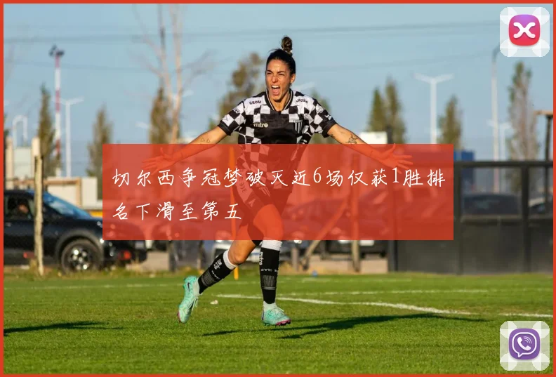 切尔西争冠梦破灭近6场仅获1胜排名下滑至第五