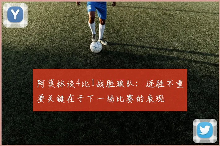 阿莫林谈4比1战胜狼队：连胜不重要关键在于下一场比赛的表现