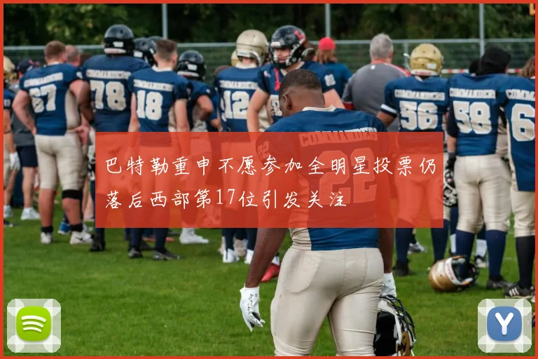 巴特勒重申不愿参加全明星投票仍落后西部第17位引发关注