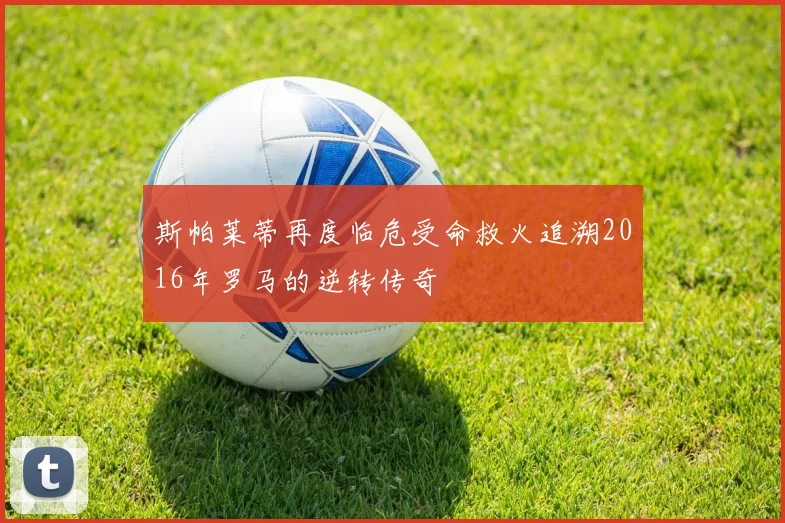斯帕莱蒂再度临危受命救火追溯2016年罗马的逆转传奇