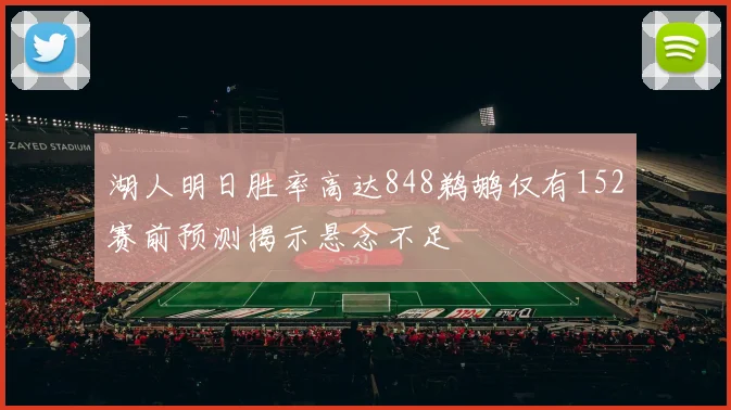 湖人明日胜率高达848鹈鹕仅有152赛前预测揭示悬念不足