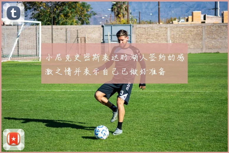 小尼克史密斯表达对湖人签约的感激之情并表示自己已做好准备