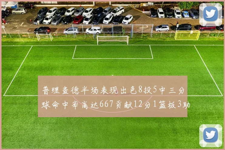 普理查德半场表现出色8投5中三分球命中率高达667贡献12分1篮板3助攻
