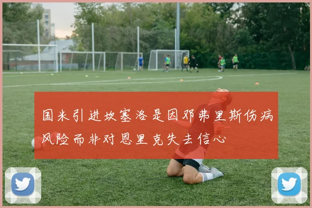 国米引进坎塞洛是因邓弗里斯伤病风险而非对恩里克失去信心