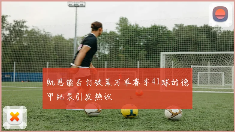 凯恩能否打破莱万单赛季41球的德甲纪录引发热议