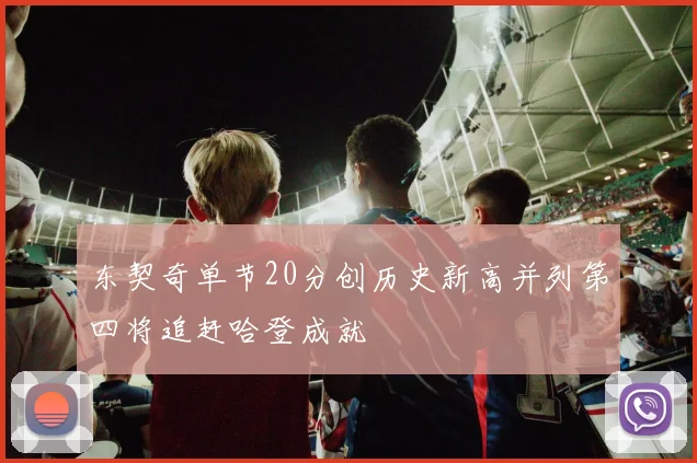 东契奇单节20分创历史新高并列第四将追赶哈登成就