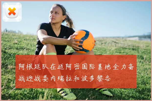 阿根廷队在迈阿密国际基地全力备战迎战委内瑞拉和波多黎各