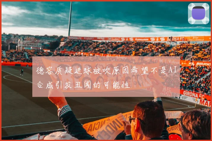 德容质疑进球被吹原因希望不是AI合成引发丑闻的可能性