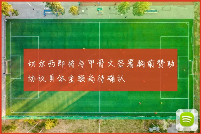 切尔西即将与甲骨文签署胸前赞助协议具体金额尚待确认