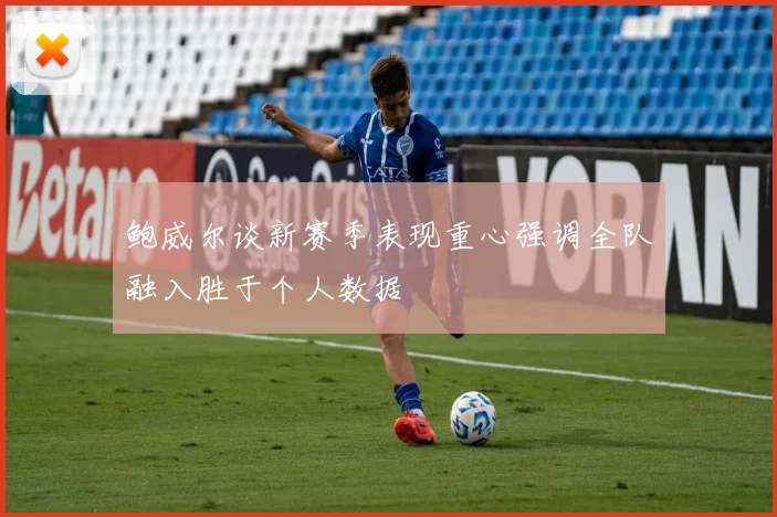 鲍威尔谈新赛季表现重心强调全队融入胜于个人数据