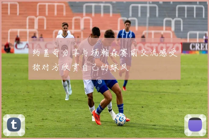 约基奇分享与杨瀚森赛前交流感受称对方欣赏自己的球风