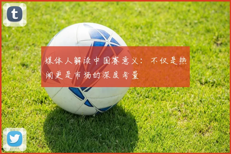 媒体人解读中国赛意义：不仅是热闹更是市场的深度考量