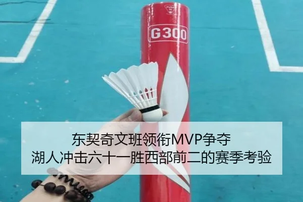 东契奇文班领衔MVP争夺 湖人冲击六十一胜西部前二的赛季考验(leyu.com)