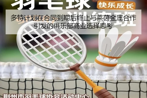 多特计划在合同到期后终止与莱茵金属合作引发的俱乐部商业选择思考 - leyu